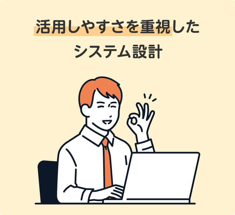 活用しやすさを重視したシステム設計 活用しやすさを重視したシステム設計